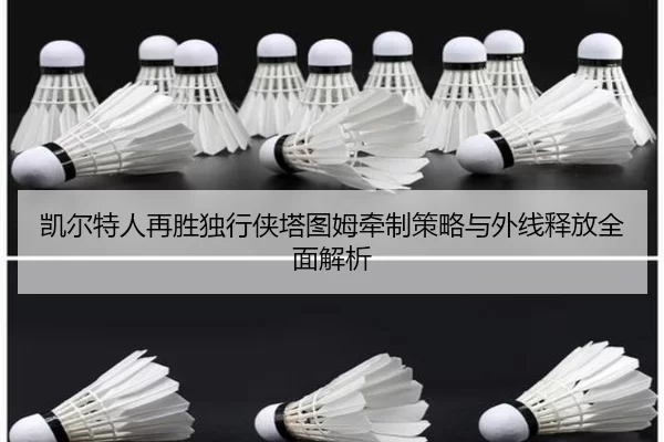 凯尔特人再胜独行侠塔图姆牵制策略与外线释放全面解析